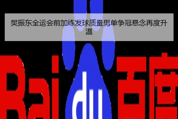 樊振东全运会前加练发球质量男单争冠悬念再度升温